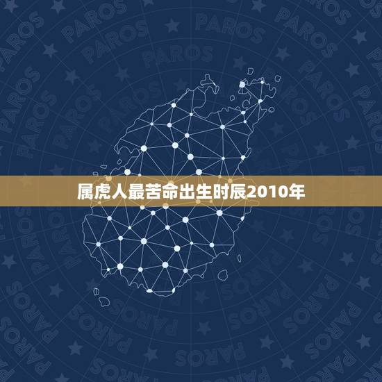 属虎人最苦命出生时辰2010年，属虎人出生时辰命运