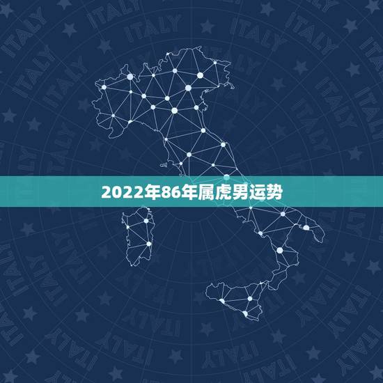 2022年86年属虎男运势,属虎2022年运势及运程男性 2022年86年属虎男运势,属虎2022年运势及运程男性