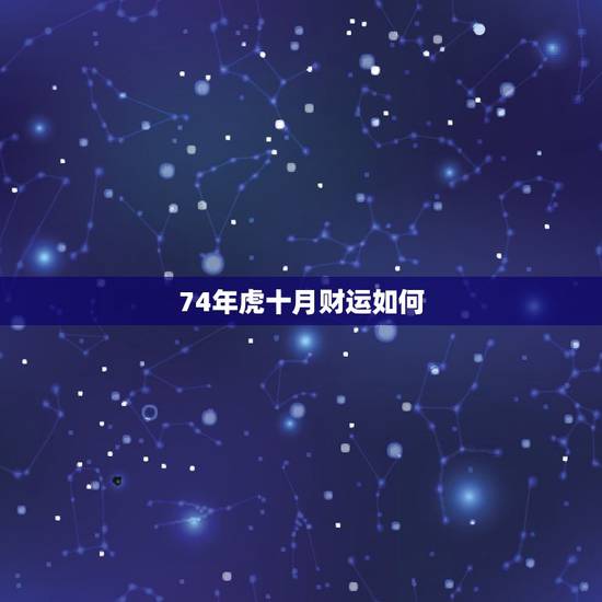 74年虎十月财运如何,74年属虎的今年财运怎么样? 74年虎十月财运如何,74年属虎的今年财运怎么样?