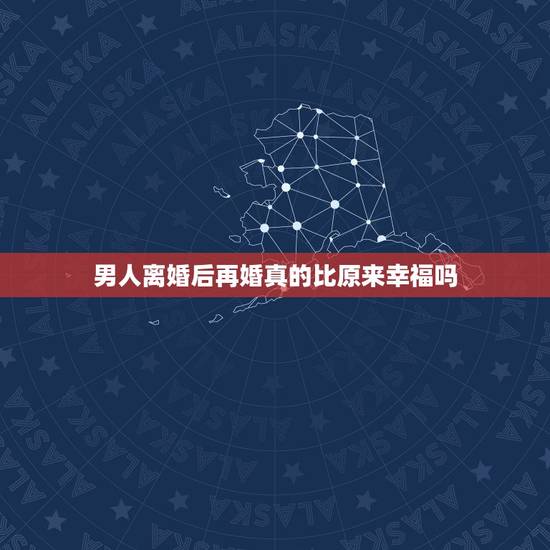 男人离婚后再婚真的比原来幸福吗，男的离婚后再婚在前妻面前说他过的很幸福