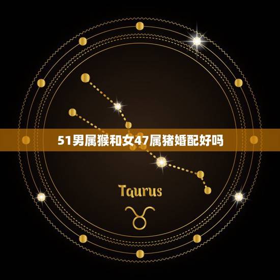 51男属猴和女47属猪婚配好吗，男属猴 女属猪 结婚好吗？