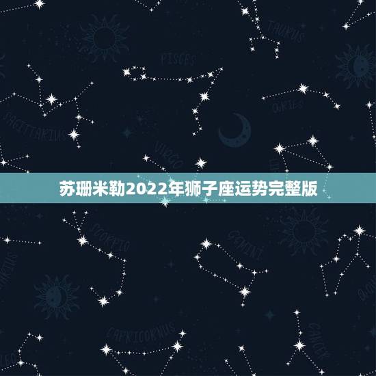 苏珊米勒2022年狮子座运势完整版,2015年8月狮子座学习运势苏珊米 苏珊米勒2022年狮子座运势完整版,2015年8月狮子座学习运势苏珊米