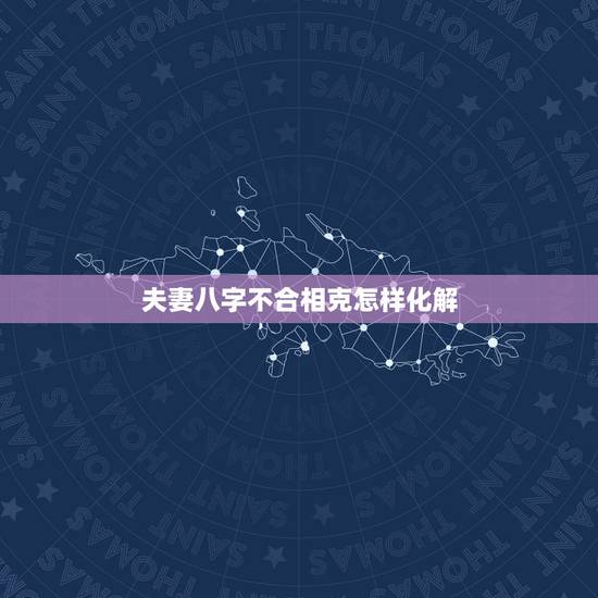 夫妻八字不合相克怎样化解，夫妻相克如何化解