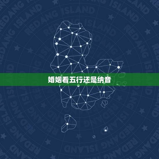 婚姻看五行还是纳音,五行纳音合婚歌诀 婚姻看五行还是纳音,五行纳音合婚歌诀
