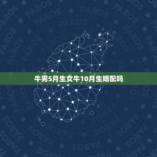 牛男5月生女牛10月生婚配吗，属牛女和属牛男婚配