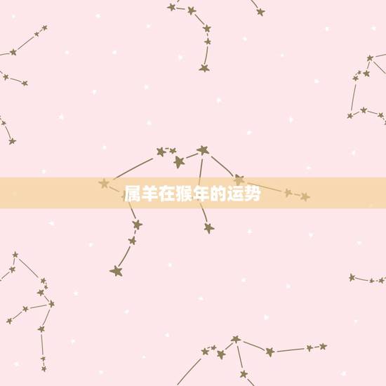 属羊在猴年的运势，属羊人猴年运程