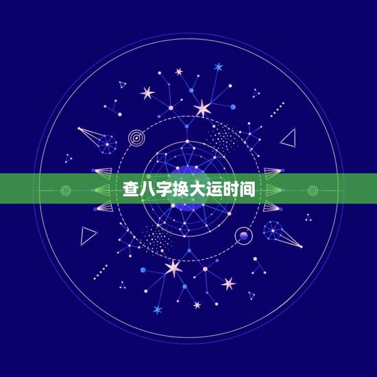 查八字换大运时间，生辰八字大运详细排盘