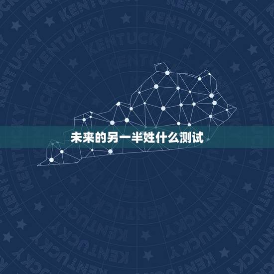 未来的另一半姓什么测试，测试你未来另一半姓什么？
