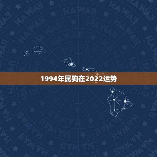 1994年属狗在2022运势,属狗人2022年每月运势? 1994年属狗在2022运势,属狗人2022年每月运势?
