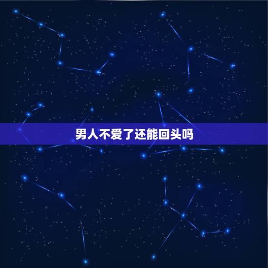 男人不爱了还能回头吗,觉得男友不爱我了,但是想挽回 男人不爱了还能回头吗,觉得男友不爱我了,但是想挽回
