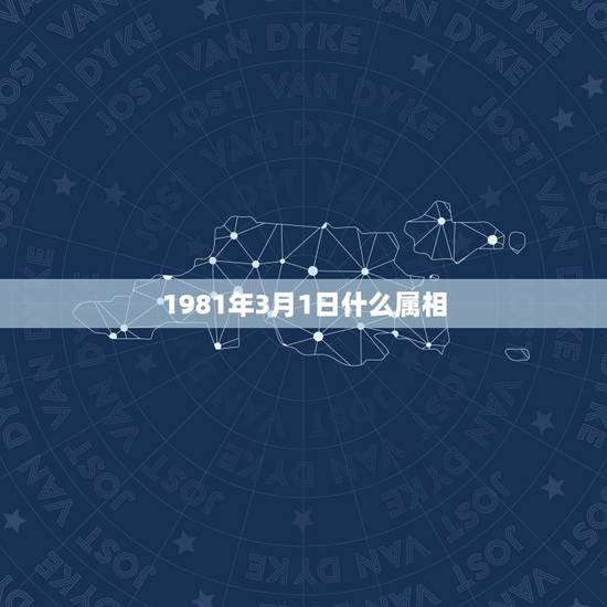 1981年3月1日什么属相，1981年出生是什么属相？