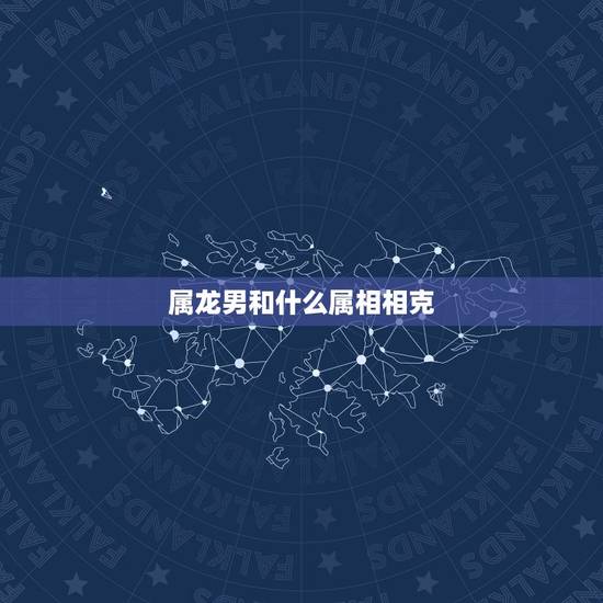 属龙男和什么属相相克,女生属龙跟男生属什么好 属龙男和什么属相相克,女生属龙跟男生属什么好