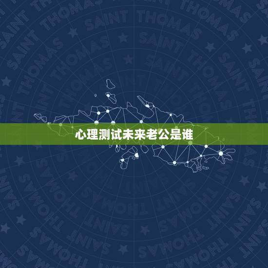 心理测试未来老公是谁,心理测试测测我在老公心里重要吗 心理测试未来老公是谁,心理测试测测我在老公心里重要吗