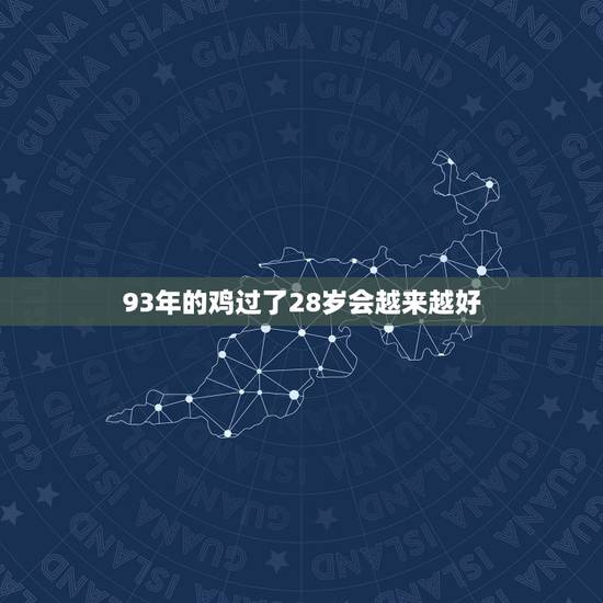 93年的鸡过了28岁会越来越好,93年属鸡的为什么晚婚 93年的鸡过了28岁会越来越好,93年属鸡的为什么晚婚