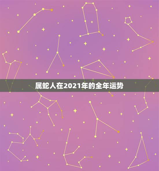 属蛇人在2021年的全年运势,属蛇人2021年全年运势 女性 属蛇人在2021年的全年运势,属蛇人2021年全年运势 女性