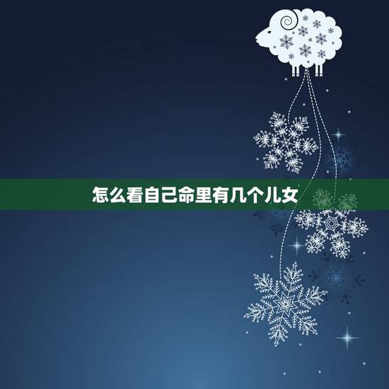 怎么看自己命里有几个儿女,从面相能看出命里有几个孩子吗 怎么看自己命里有几个儿女,从面相能看出命里有几个孩子吗
