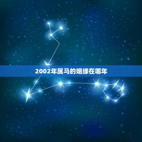 2002年属马的姻缘在哪年 2002年属马的配偶 2002年属马的姻缘在哪年 2002年属马的配偶