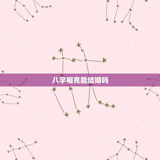 八字相克能结婚吗,年命相克的两个能在一起吗 八字相克能结婚吗,年命相克的两个能在一起吗
