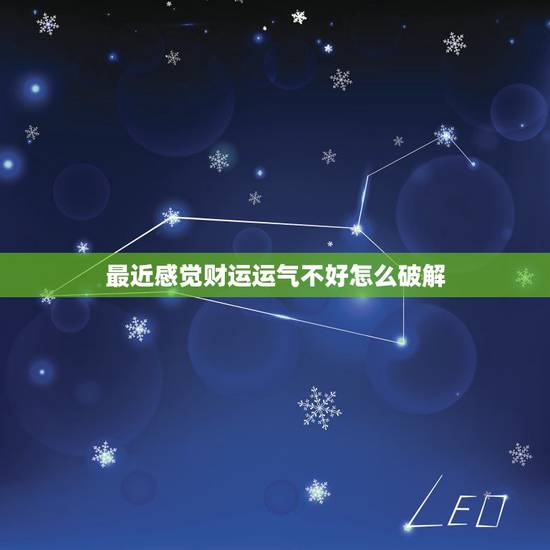 最近感觉财运运气不好怎么破解，感觉最近运气不好，请问怎样可以转运啊？