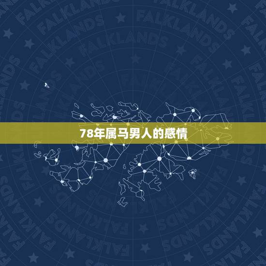 78年属马男人的感情,属马的男人对待感情 78年属马男人的感情,属马的男人对待感情