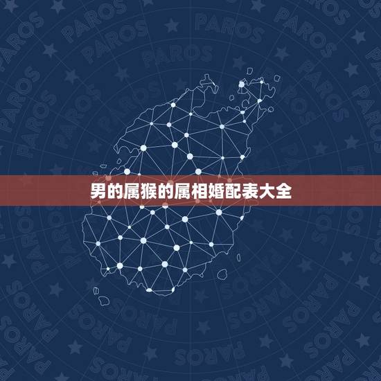 男的属猴的属相婚配表大全,属猴的属相婚配表 男的属猴的属相婚配表大全,属猴的属相婚配表