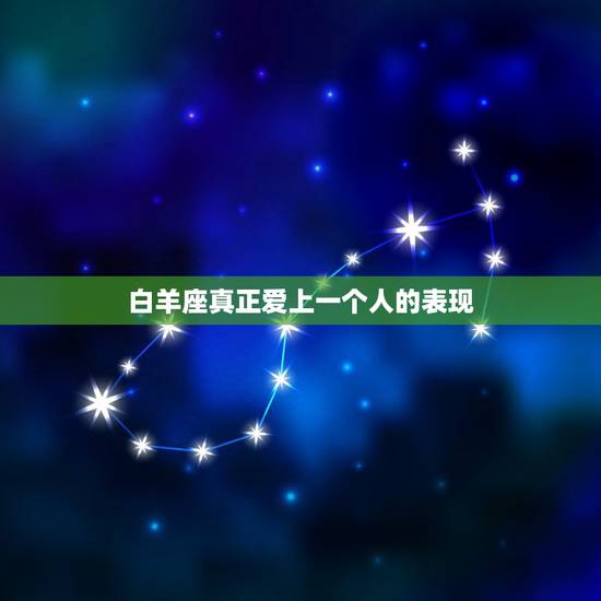 白羊座真正爱上一个人的表现，白羊座的男生爱上一个人会有怎样的表现