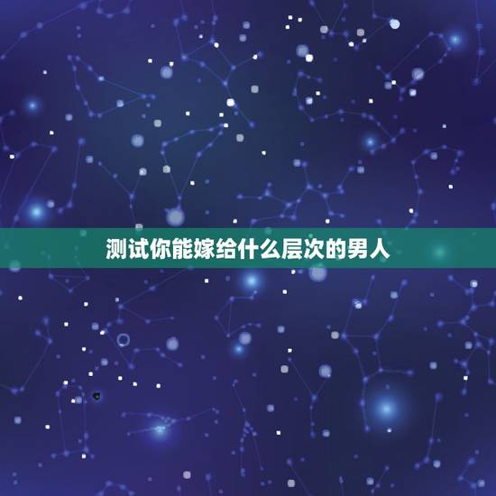 测试你能嫁给什么层次的男人，如何测试一个男人对你是真心还是假意
