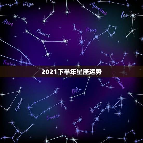 2021下半年星座运势,2021年运势排行星座 前几名有谁 2021下半年星座运势,2021年运势排行星座 前几名有谁