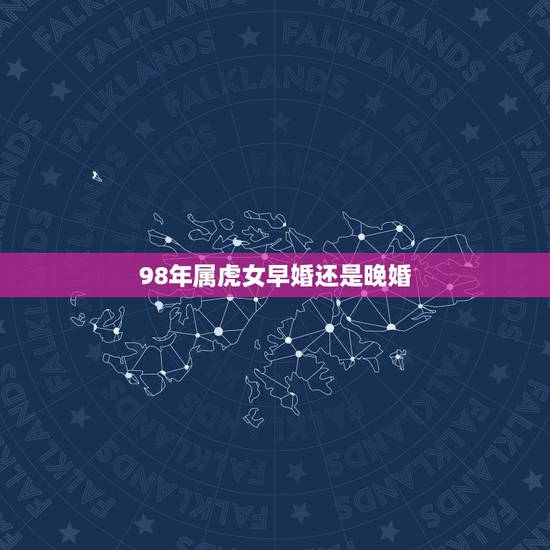 98年属虎女早婚还是晚婚，1998属虎的人什么时候有姻缘