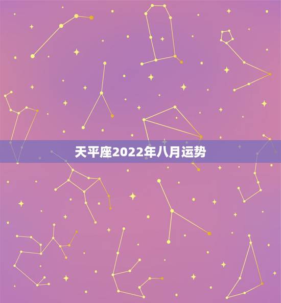 天平座2022年八月运势,天秤座8月运势怎么样啊? 天平座2022年八月运势,天秤座8月运势怎么样啊?