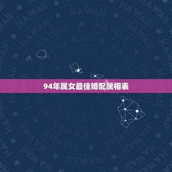 94年属女最佳婚配属相表，1994年属狗的最佳配偶