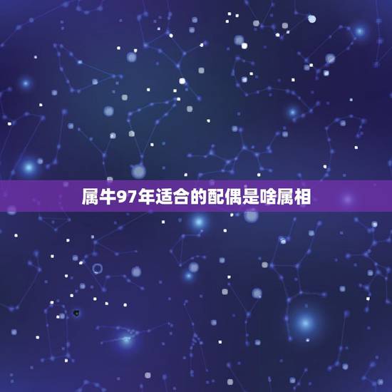 属牛97年适合的配偶是啥属相,97年男属牛的和什么属相最配 属牛97年适合的配偶是啥属相,97年男属牛的和什么属相最配