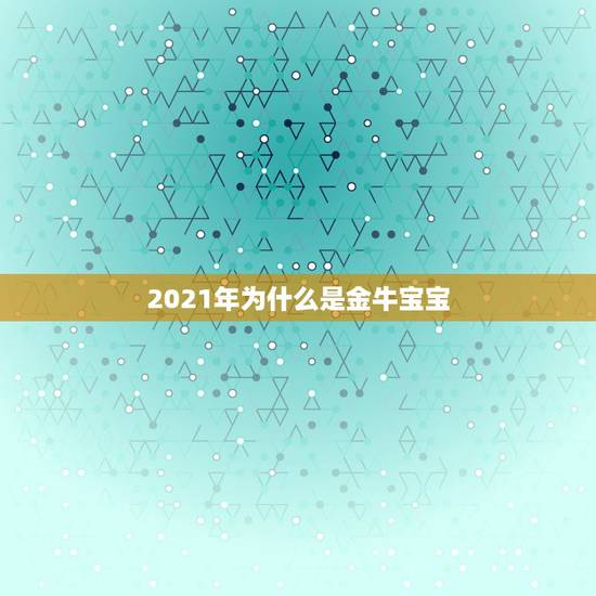2021年为什么是金牛宝宝，2021金牛年几月出生最好