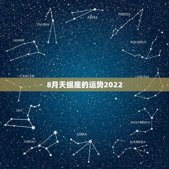 8月天蝎座的运势2022,天蝎座2023年8月2日运势? 8月天蝎座的运势2022,天蝎座2023年8月2日运势?