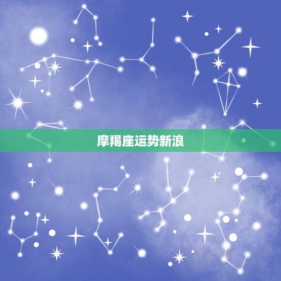 摩羯座运势新浪,摩羯座本月运势 摩羯座运势新浪,摩羯座本月运势