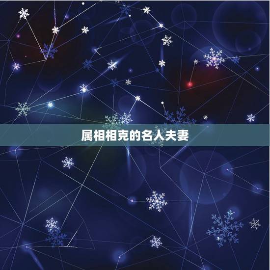 属相相克的名人夫妻,夫妻最不合的属相 属相相克的名人夫妻,夫妻最不合的属相
