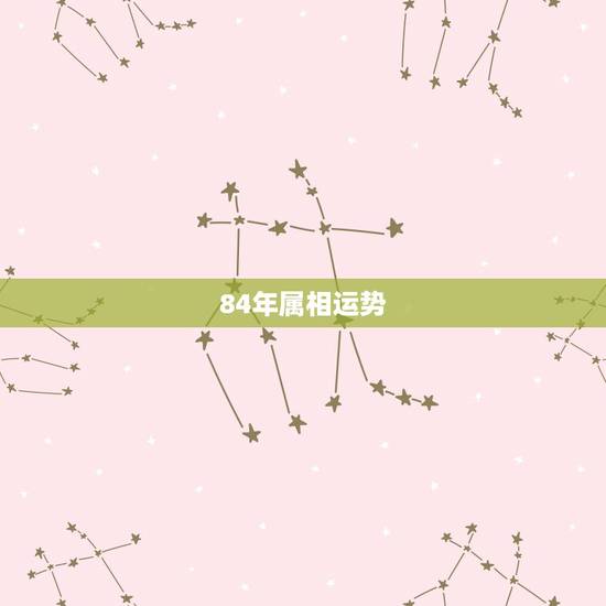84年属相运势,1984年属什么生肖,性格怎么样 84年属相运势,1984年属什么生肖,性格怎么样