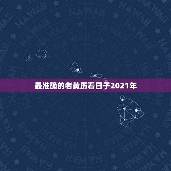 最准确的老黄历看日子2021年,老黄历吉日查询2021年什么时候寒食节 最准确的老黄历看日子2021年,老黄历吉日查询2021年什么时候寒食节