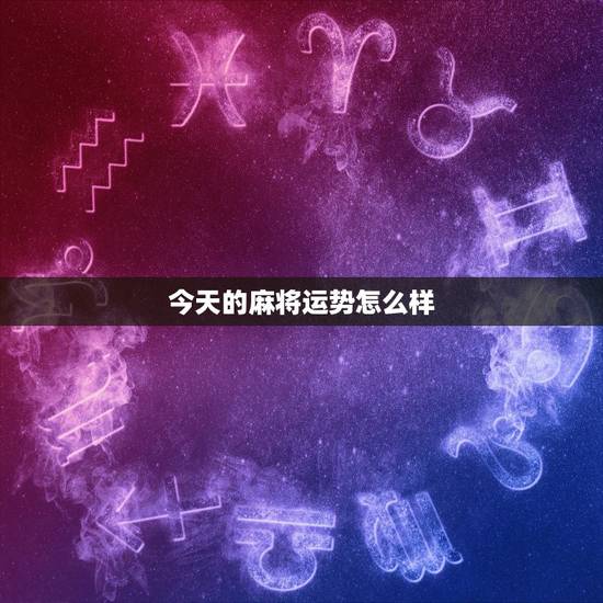 今天的麻将运势怎么样，今日麻将运势如何