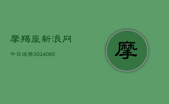 摩羯座新浪网今日运势(20240603) 摩羯座新浪网今日运势(20240603)