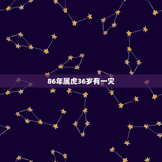 86年属虎36岁有一灾,85年属牛36岁有一灾 86年属虎36岁有一灾,85年属牛36岁有一灾