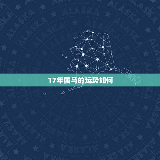 17年属马的运势如何,2017年属马的运势 17年属马的运势如何,2017年属马的运势