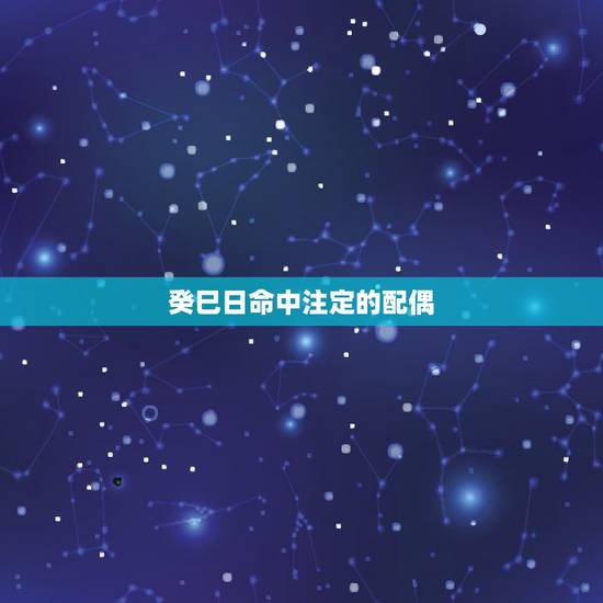 癸巳日命中注定的配偶,命中注定2022 癸巳日命中注定的配偶,命中注定2022