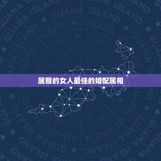 属猴的女人最佳的婚配属相，属猴的男人和什么属相的女人比较相配