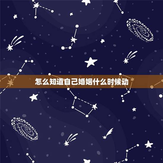 怎么知道自己婚姻什么时候动，怎么才能算出自己婚姻啥时候动