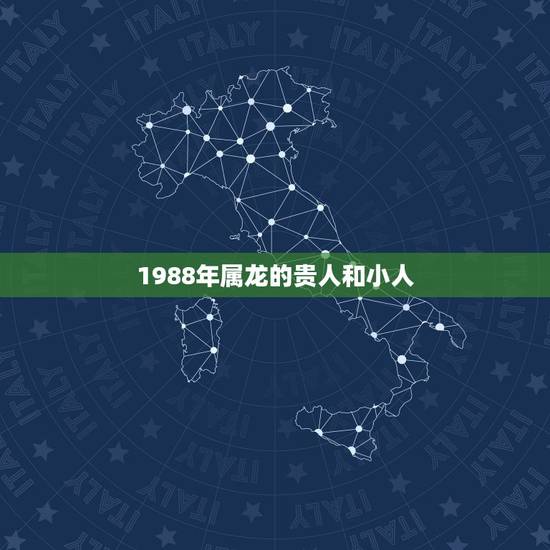 1988年属龙的贵人和小人,属龙人命中注定的贵人是谁 1988年属龙的贵人和小人,属龙人命中注定的贵人是谁