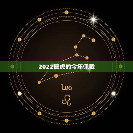 2022属虎的今年佩戴，74年属虎戴什么首饰