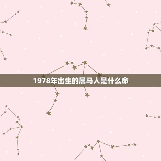 1978年出生的属马人是什么命,78年属马人一生命运是怎么样的 1978年出生的属马人是什么命,78年属马人一生命运是怎么样的