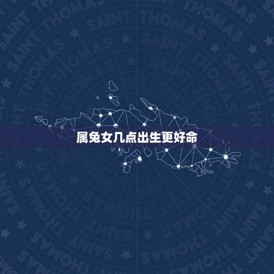 属兔女几点出生更好命,属兔11点出生 属兔女几点出生更好命,属兔11点出生