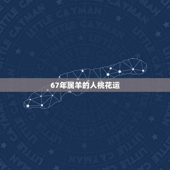 67年属羊的人桃花运，61年属牛的和67年属马的在